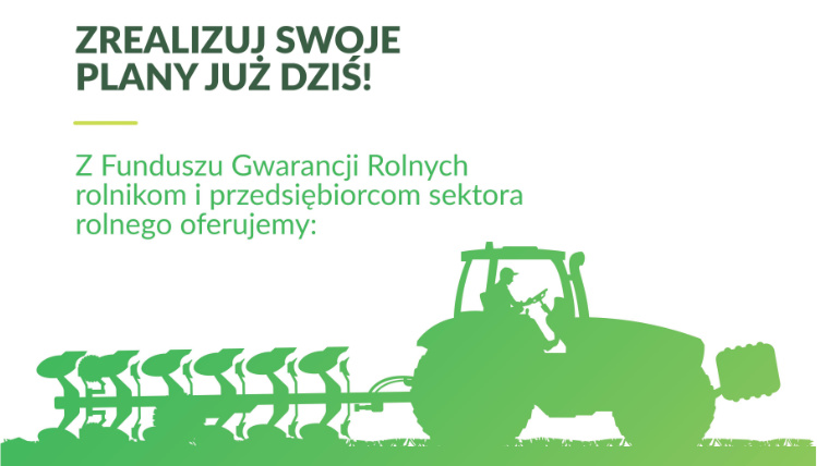 Zwiększony poziom dopłat do oprocentowania kredytów obrotowych Na białym tle widoczny jest zielony rysunek ciągnika rolniczego, który orze pole. Wyżej jest napis "Zrealizuj swoje planu już dziś! Z Funduszu Gwarancji Rolnych rolnikom i przedsiębiorcom sektora rolnego oferujemy:".