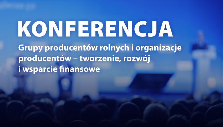 Grupy producentów rolnych i organizacje producentów – tworzenie, rozwój i wsparcie finansowe